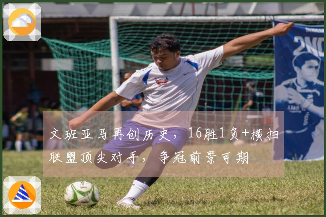 文班亚马再创历史，16胜1负+横扫联盟顶尖对手，争冠前景可期