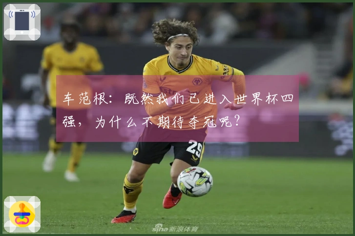 车范根：既然我们已进入世界杯四强，为什么不期待夺冠呢？