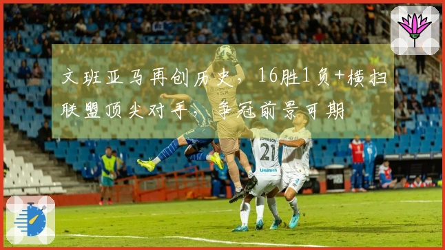 文班亚马再创历史，16胜1负+横扫联盟顶尖对手，争冠前景可期