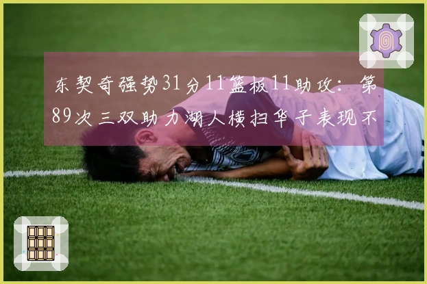 东契奇强势31分11篮板11助攻：第89次三双助力湖人横扫华子表现不佳15投仅2中