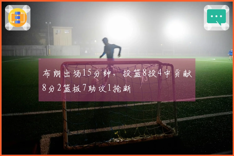布朗出场15分钟，投篮8投4中贡献8分2篮板7助攻1抢断