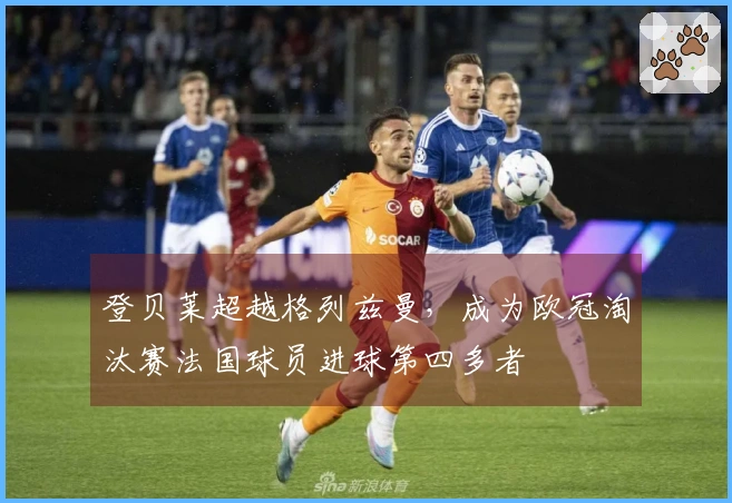 登贝莱超越格列兹曼，成为欧冠淘汰赛法国球员进球第四多者