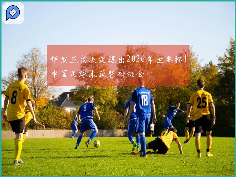 伊朗正式决定退出2026年世界杯！中国足球未获替补机会