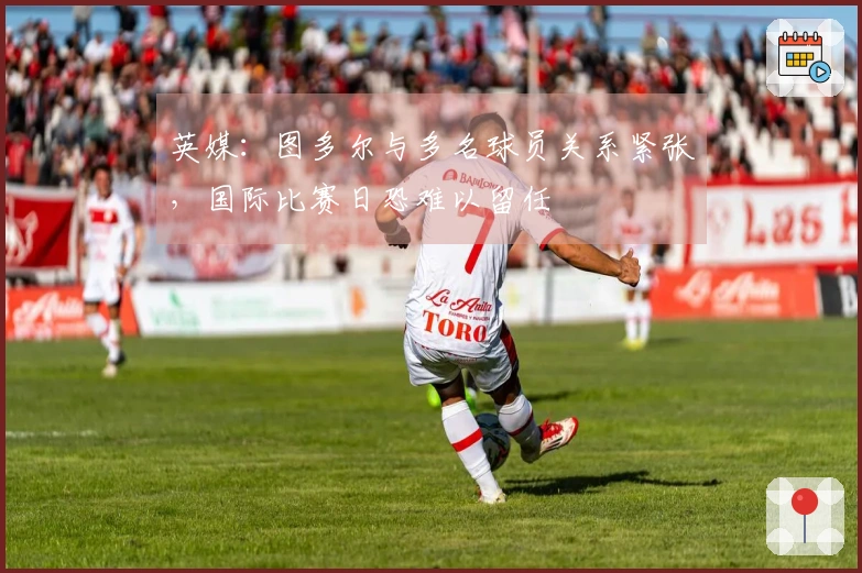 英媒：图多尔与多名球员关系紧张，国际比赛日恐难以留任