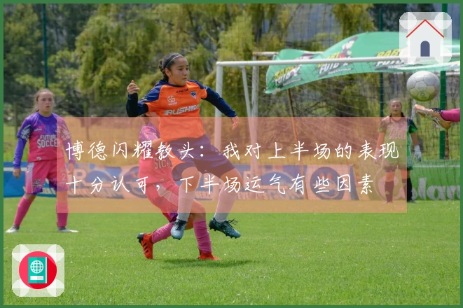 博德闪耀教头：我对上半场的表现十分认可，下半场运气有些因素